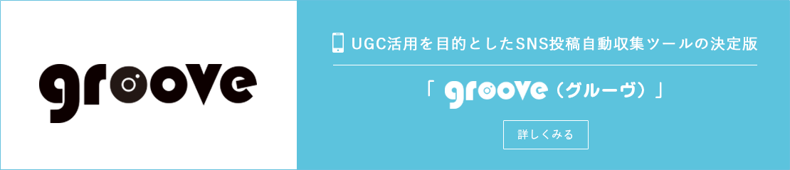 UGC活用を目的としたSNS投稿自動収集ツールの決定版「groove（グルーヴ）」 詳しく見る